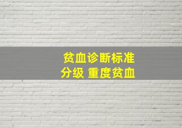 贫血诊断标准分级 重度贫血